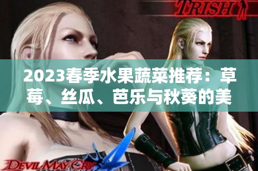 2023春季水果蔬菜推荐：草莓、丝瓜、芭乐与秋葵的美味组合