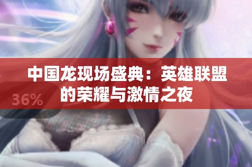 中国龙现场盛典：英雄联盟的荣耀与激情之夜