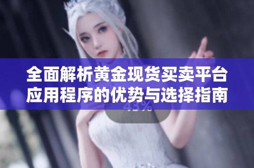 全面解析黄金现货买卖平台应用程序的优势与选择指南