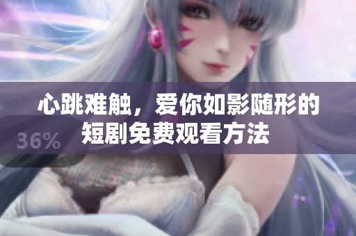 心跳难触，爱你如影随形的短剧免费观看方法 