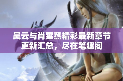 吴云与肖雪燕精彩最新章节更新汇总，尽在笔趣阁