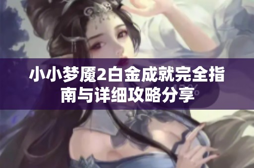 小小梦魇2白金成就完全指南与详细攻略分享