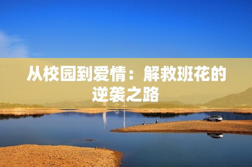 从校园到爱情：解救班花的逆袭之路