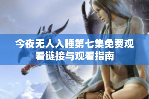 今夜无人入睡第七集免费观看链接与观看指南