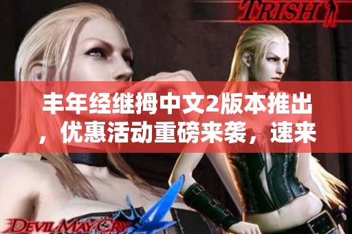丰年经继拇中文2版本推出，优惠活动重磅来袭，速来参与！