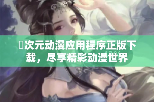 囧次元动漫应用程序正版下载，尽享精彩动漫世界