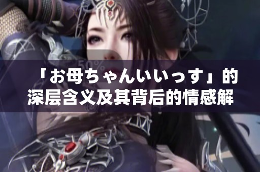 「お母ちゃんいいっす」的深层含义及其背后的情感解读