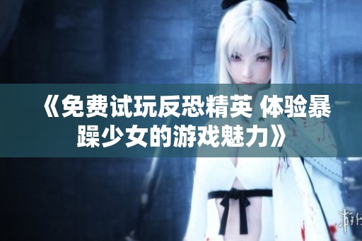 《免费试玩反恐精英 体验暴躁少女的游戏魅力》