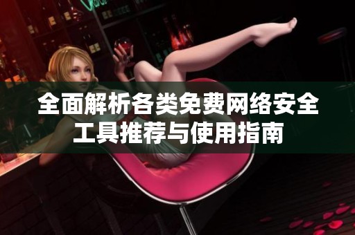 全面解析各类免费网络安全工具推荐与使用指南