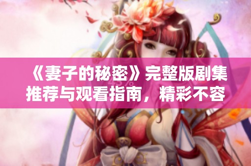 《妻子的秘密》完整版剧集推荐与观看指南，精彩不容错过