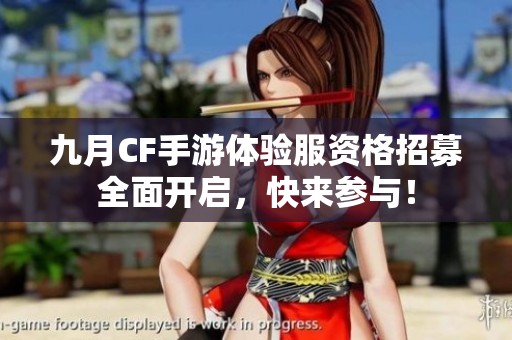 九月CF手游体验服资格招募全面开启，快来参与！