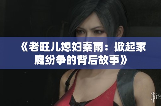 《老旺儿媳妇秦雨：掀起家庭纷争的背后故事》