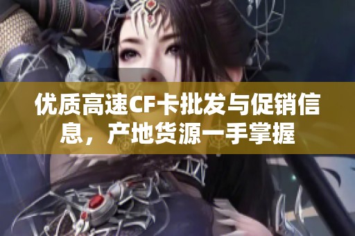 优质高速CF卡批发与促销信息，产地货源一手掌握