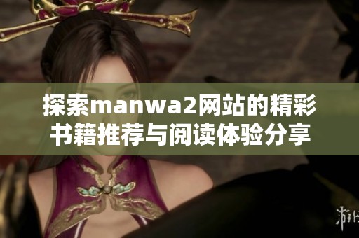 探索manwa2网站的精彩书籍推荐与阅读体验分享