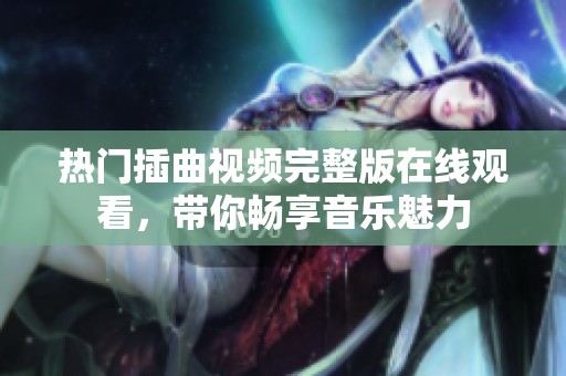 热门插曲视频完整版在线观看，带你畅享音乐魅力