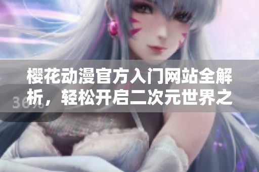 樱花动漫官方入门网站全解析，轻松开启二次元世界之旅