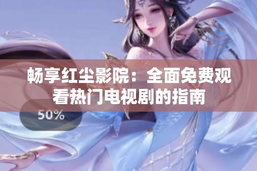 畅享红尘影院：全面免费观看热门电视剧的指南