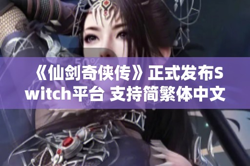 《仙剑奇侠传》正式发布Switch平台 支持简繁体中文售价73.9元