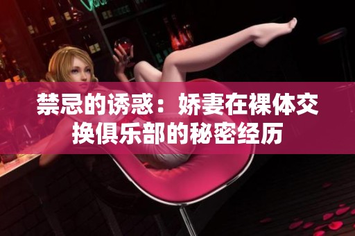 禁忌的诱惑：娇妻在裸体交换俱乐部的秘密经历