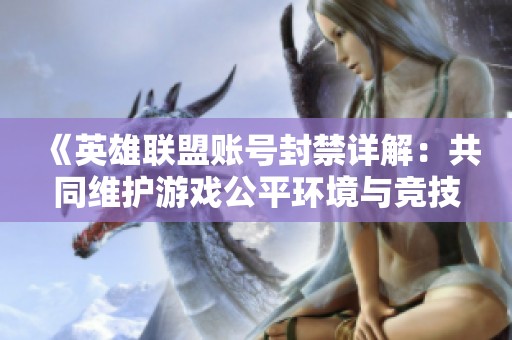 《英雄联盟账号封禁详解：共同维护游戏公平环境与竞技乐趣》