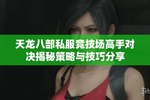 天龙八部私服竞技场高手对决揭秘策略与技巧分享