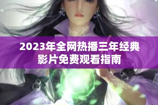 2023年全网热播三年经典影片免费观看指南