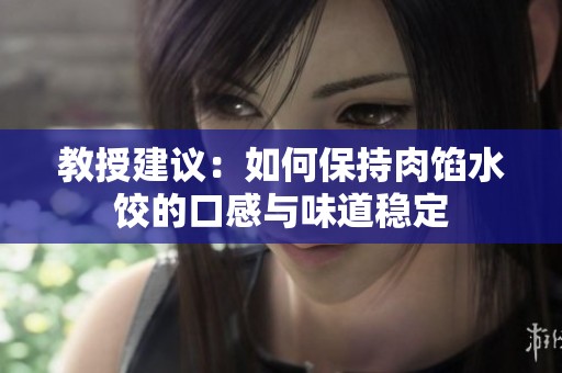 教授建议：如何保持肉馅水饺的口感与味道稳定