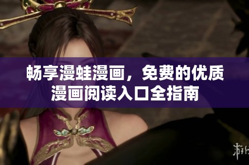 畅享漫蛙漫画，免费的优质漫画阅读入口全指南