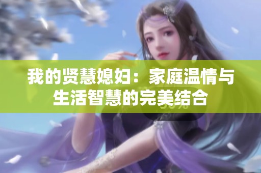 我的贤慧媳妇：家庭温情与生活智慧的完美结合