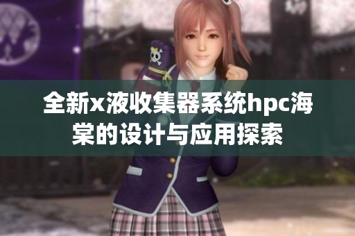 全新x液收集器系统hpc海棠的设计与应用探索