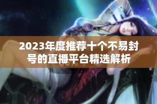 2023年度推荐十个不易封号的直播平台精选解析