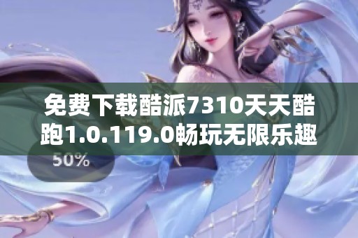 免费下载酷派7310天天酷跑1.0.119.0畅玩无限乐趣