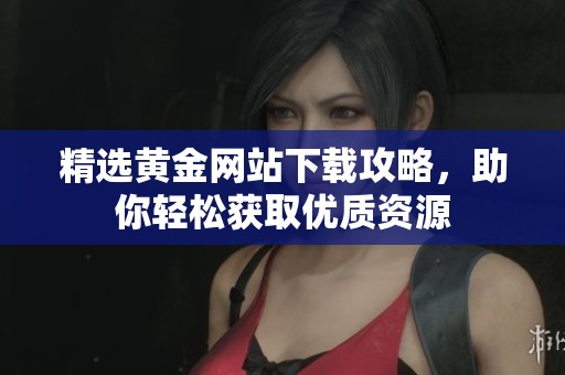 精选黄金网站下载攻略，助你轻松获取优质资源