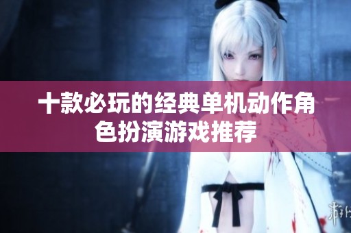 十款必玩的经典单机动作角色扮演游戏推荐