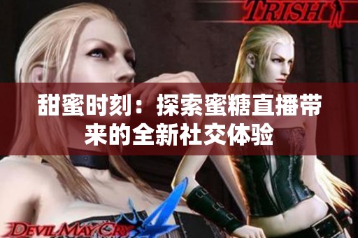 甜蜜时刻：探索蜜糖直播带来的全新社交体验