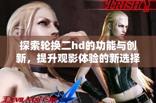 探索轮换二hd的功能与创新，提升观影体验的新选择