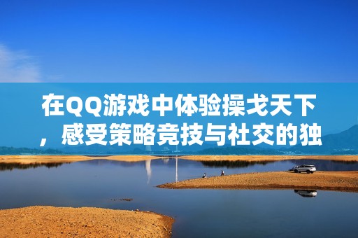 在QQ游戏中体验操戈天下，感受策略竞技与社交的独特结合