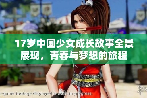 17岁中国少女成长故事全景展现，青春与梦想的旅程