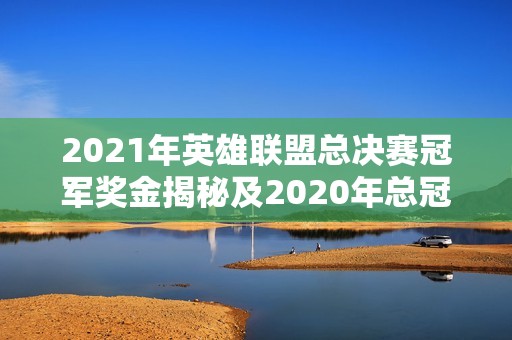 2021年英雄联盟总决赛冠军奖金揭秘及2020年总冠军奖金对比分析
