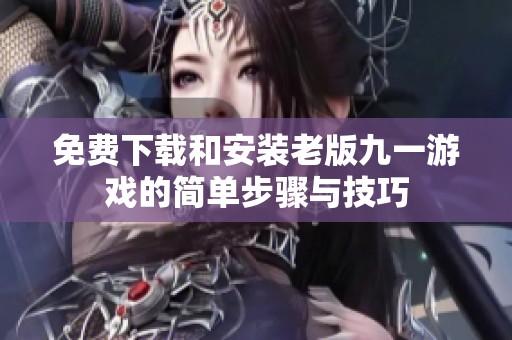 免费下载和安装老版九一游戏的简单步骤与技巧