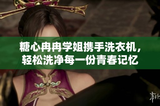 糖心冉冉学姐携手洗衣机，轻松洗净每一份青春记忆