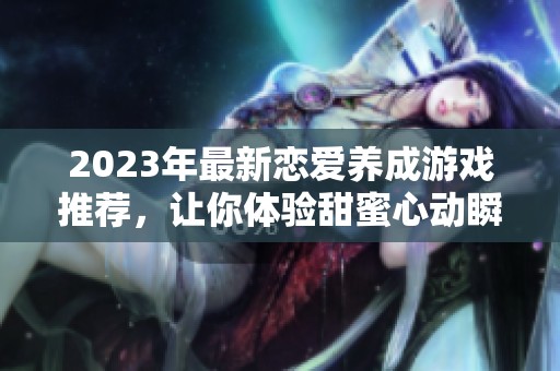 2023年最新恋爱养成游戏推荐，让你体验甜蜜心动瞬间