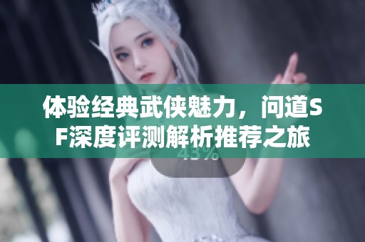 体验经典武侠魅力，问道SF深度评测解析推荐之旅