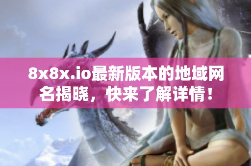 8x8x.io最新版本的地域网名揭晓，快来了解详情！