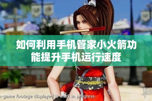 如何利用手机管家小火箭功能提升手机运行速度
