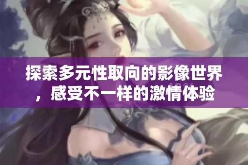探索多元性取向的影像世界，感受不一样的激情体验