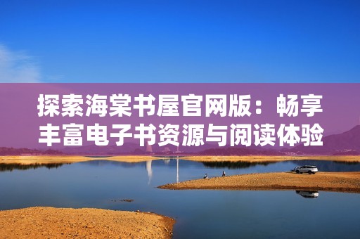 探索海棠书屋官网版：畅享丰富电子书资源与阅读体验