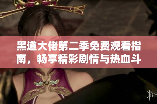 黑道大佬第二季免费观看指南，畅享精彩剧情与热血斗争