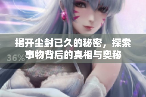揭开尘封已久的秘密，探索事物背后的真相与奥秘