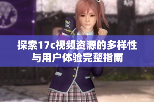 探索17c视频资源的多样性与用户体验完整指南
